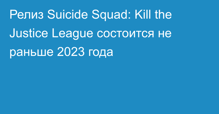 Релиз Suicide Squad: Kill the Justice League состоится не раньше 2023 года