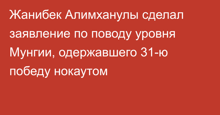 Жанибек Алимханулы сделал заявление по поводу уровня Мунгии, одержавшего 31-ю победу нокаутом