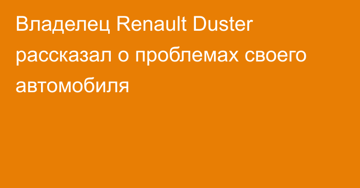 Владелец Renault Duster рассказал о проблемах своего автомобиля