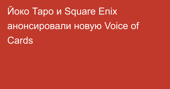 Йоко Таро и Square Enix анонсировали новую Voice of Cards