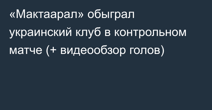 «Мактаарал» обыграл украинский клуб в контрольном матче (+ видеообзор голов)