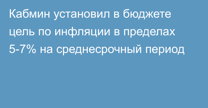 Кабмин установил в бюджете цель по инфляции в пределах 5-7% на среднесрочный период