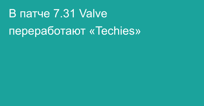 В патче 7.31 Valve переработают «Techies»