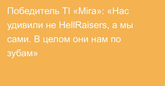 Победитель TI «Mira»: «Нас удивили не HellRaisers, а мы сами. В целом они нам по зубам»