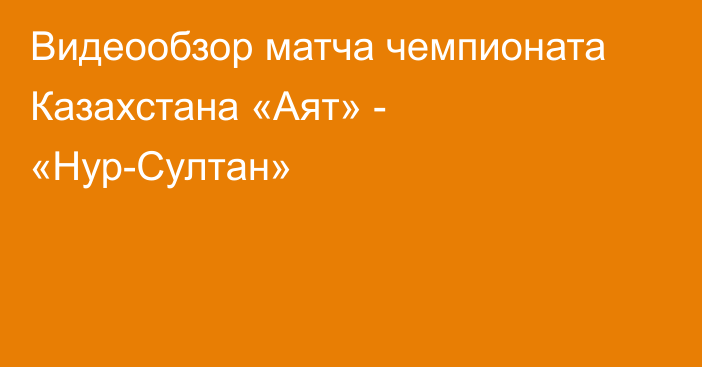 Видеообзор матча чемпионата Казахстана «Аят» - «Нур-Султан»