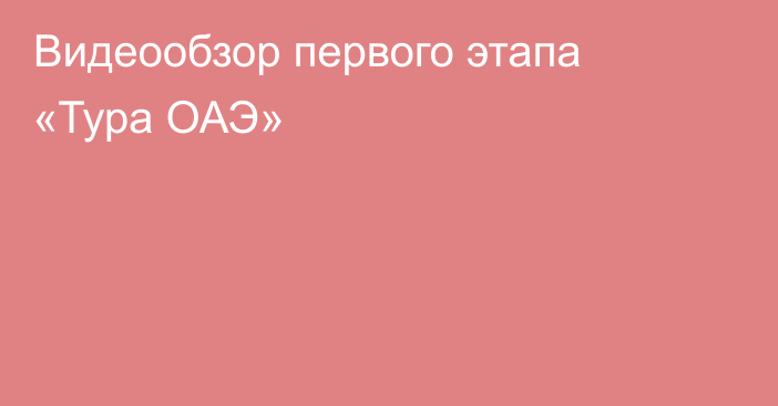 Видеообзор первого этапа «Тура ОАЭ»