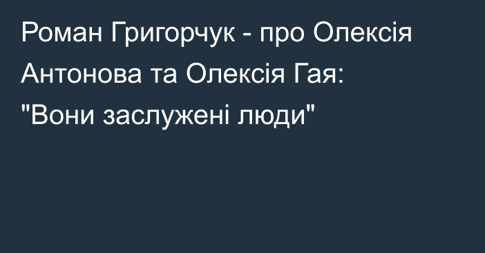 Роман Григорчук - про Олексія Антонова та Олексія Гая: 