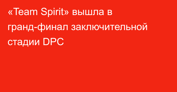 «Team Spirit» вышла в гранд-финал заключительной стадии DPC