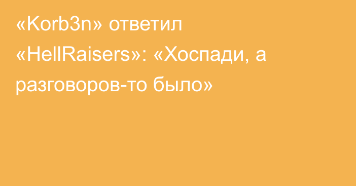 «Korb3n» ответил «HellRaisers»: «Хоспади, а разговоров-то было»