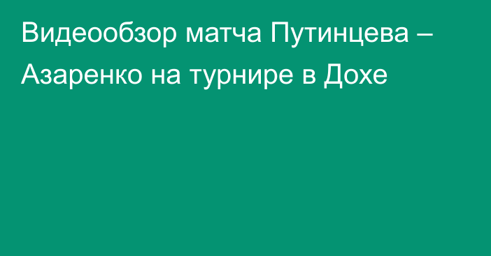 Видеообзор матча Путинцева – Азаренко на турнире в Дохе