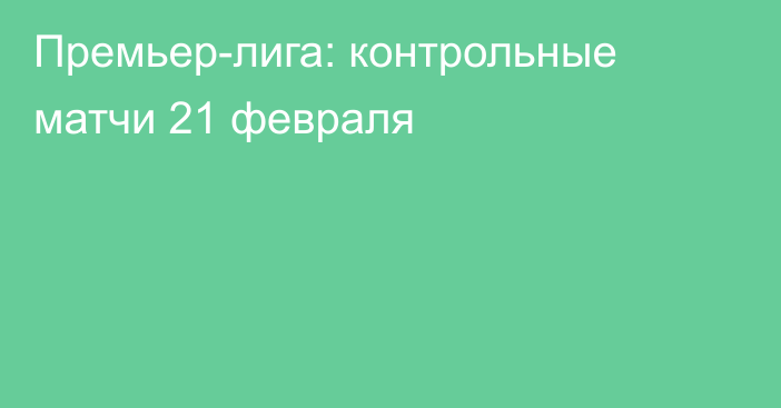 Премьер-лига: контрольные матчи 21 февраля