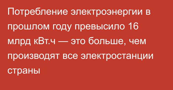 Потребление электроэнергии в прошлом году превысило 16 млрд кВт.ч — это больше, чем производят все электростанции страны