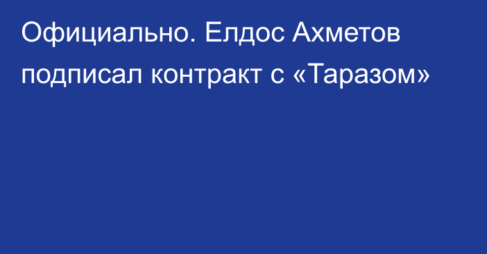 Официально. Елдос Ахметов подписал контракт с «Таразом»