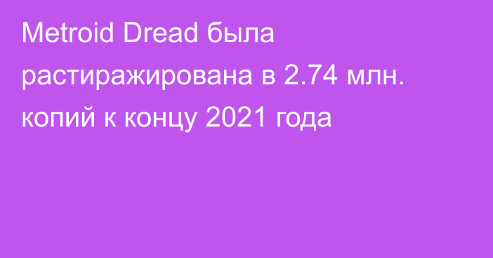 Metroid Dread была растиражирована в 2.74 млн. копий к концу 2021 года
