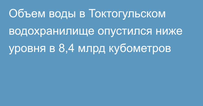 Объем воды в Токтогульском водохранилище опустился ниже уровня в 8,4 млрд кубометров