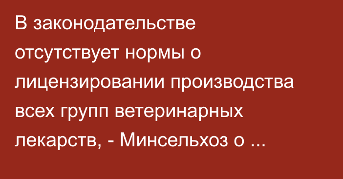 В законодательстве отсутствует нормы о лицензировании производства всех групп ветеринарных лекарств, - Минсельхоз о законопроекте