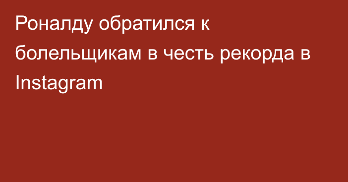 Роналду обратился к болельщикам в честь рекорда в Instagram