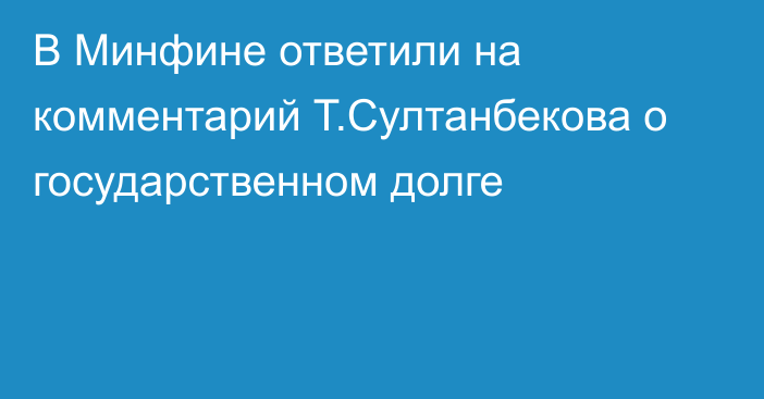 В Минфине ответили на комментарий Т.Султанбекова о государственном долге