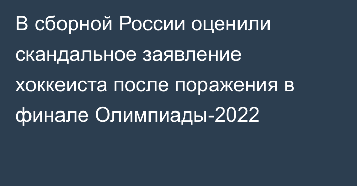 В сборной России оценили скандальное заявление хоккеиста после поражения в финале Олимпиады-2022