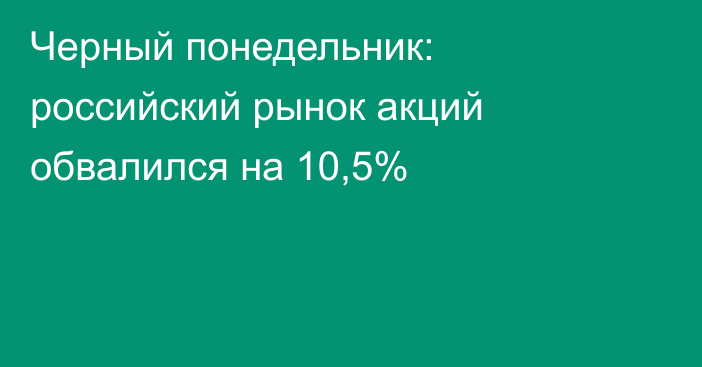 Черный понедельник: российский рынок акций обвалился на 10,5%