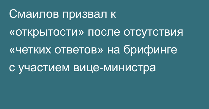 Смаилов призвал к «открытости» после отсутствия «четких ответов» на брифинге с участием вице-министра