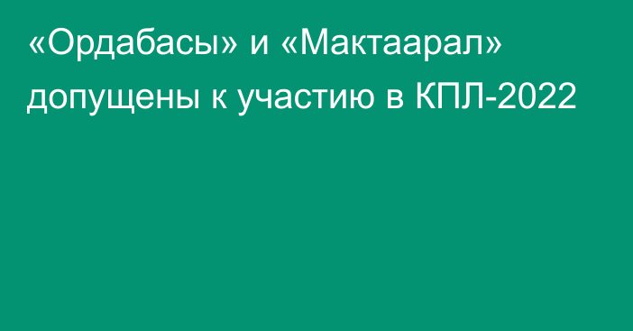 «Ордабасы» и «Мактаарал» допущены к участию в КПЛ-2022