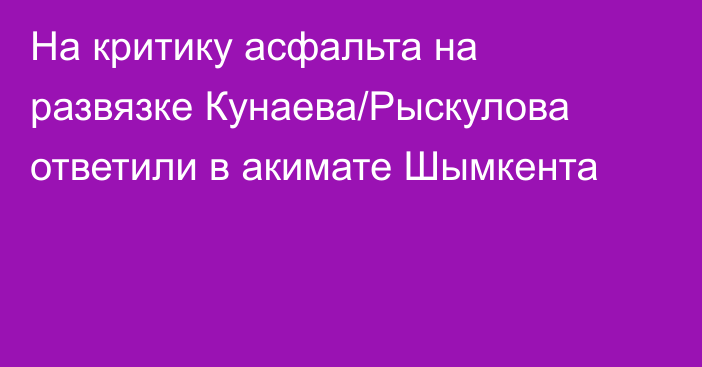 На критику асфальта на развязке Кунаева/Рыскулова ответили в акимате Шымкента