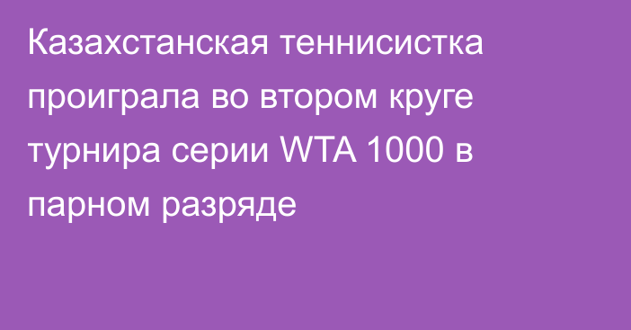 Казахстанская теннисистка проиграла во втором круге турнира серии WTA 1000  в парном разряде