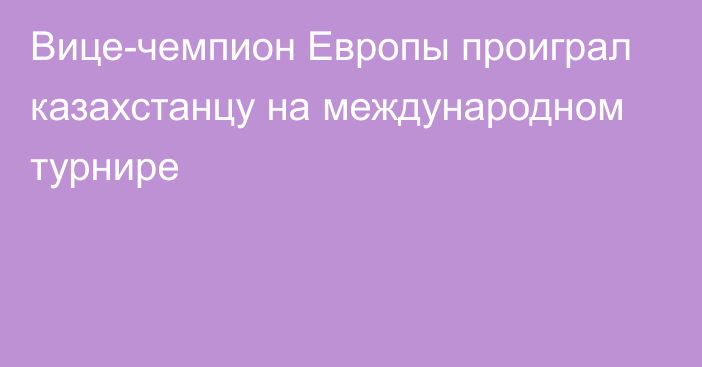 Вице-чемпион Европы проиграл казахстанцу на международном турнире