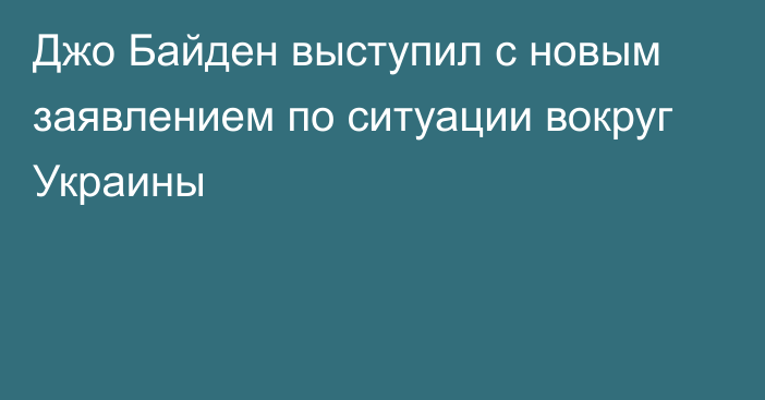 Джо Байден выступил с новым заявлением по ситуации вокруг Украины
