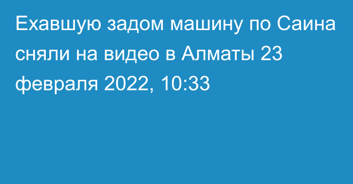 Ехавшую задом машину по Саина сняли на видео в Алматы
                23 февраля 2022, 10:33