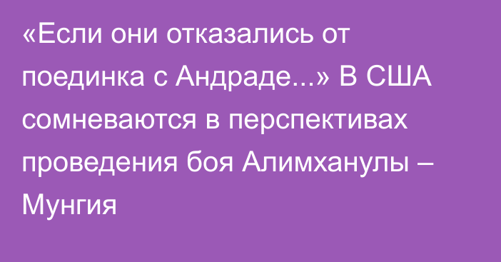 «Если они отказались от поединка с Андраде...» В США сомневаются в перспективах проведения боя Алимханулы – Мунгия