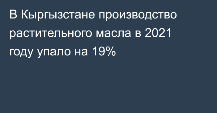 В Кыргызстане производство растительного масла в 2021 году упало на 19%