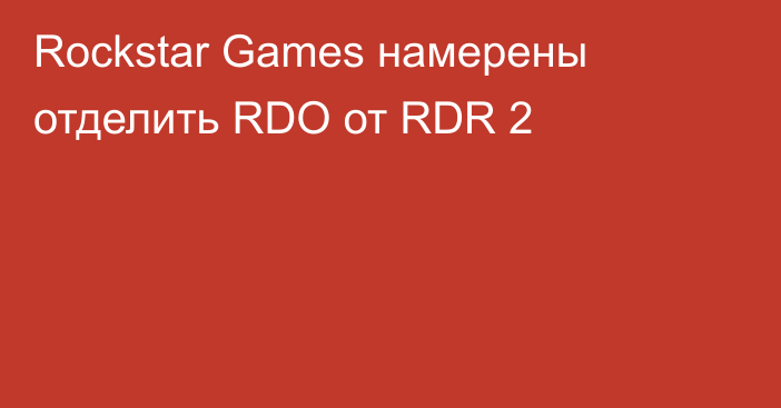 Rockstar Games намерены отделить RDO от RDR 2