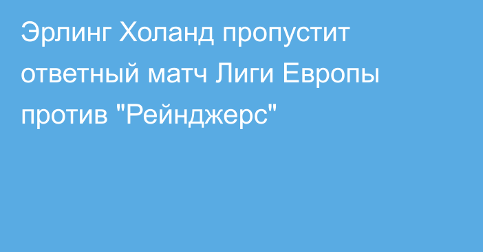 Эрлинг Холанд пропустит ответный матч Лиги Европы против 