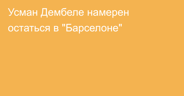 Усман Дембеле намерен остаться в 