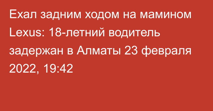 Ехал задним ходом на мамином Lexus: 18-летний водитель задержан в Алматы
                23 февраля 2022, 19:42