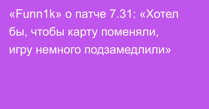 «Funn1k» о патче 7.31: «Хотел бы, чтобы карту поменяли, игру немного подзамедлили»