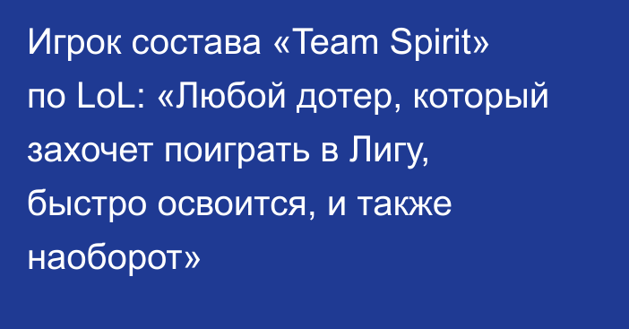 Игрок состава «Team Spirit» по LoL: «Любой дотер, который захочет поиграть в Лигу, быстро освоится, и также наоборот»