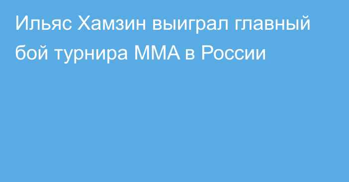 Ильяс Хамзин выиграл главный бой турнира MMA в России