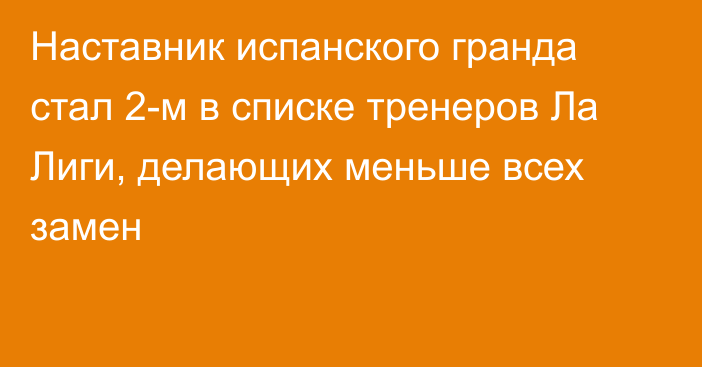 Наставник испанского гранда стал 2-м в списке тренеров Ла Лиги, делающих меньше всех замен