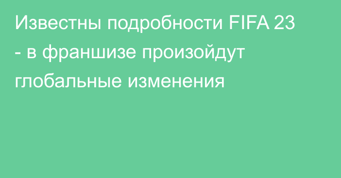 Известны подробности FIFA 23 - в франшизе произойдут глобальные изменения