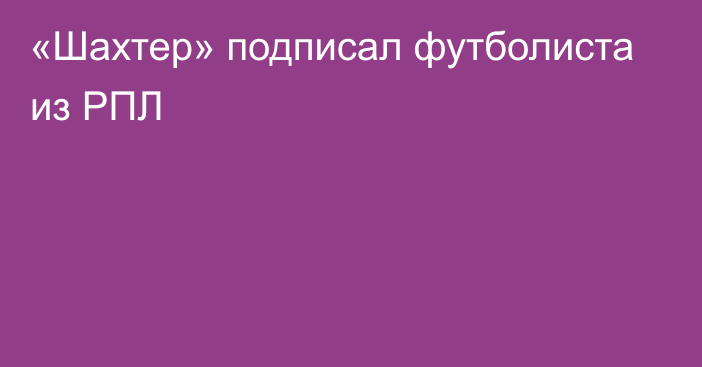 «Шахтер» подписал футболиста из РПЛ