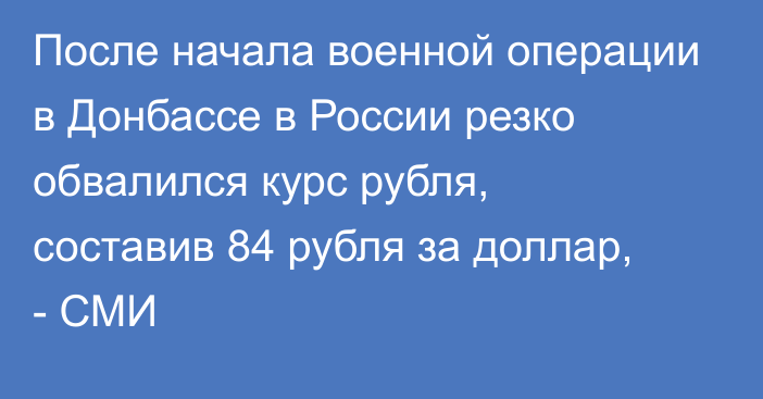 После начала военной операции в Донбассе в России резко обвалился курс рубля, составив 84 рубля за доллар, - СМИ