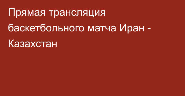 Прямая трансляция баскетбольного матча Иран - Казахстан