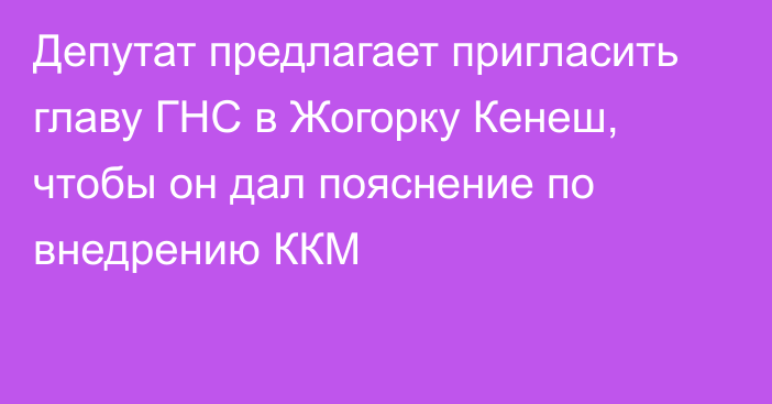 Депутат предлагает пригласить главу ГНС в Жогорку Кенеш, чтобы он дал пояснение по внедрению ККМ