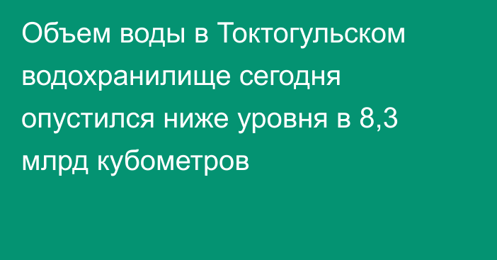 Объем воды в Токтогульском водохранилище сегодня опустился ниже уровня в 8,3 млрд кубометров