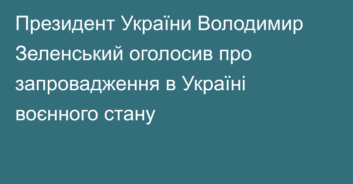 Президент України Володимир Зеленський оголосив про запровадження в Україні воєнного стану
