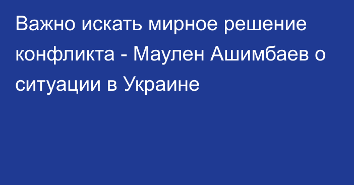 Важно искать мирное решение конфликта - Маулен Ашимбаев о ситуации в Украине