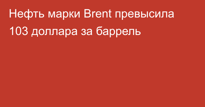 Нефть марки Brent превысила 103 доллара за баррель